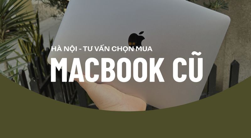 Có nên mua MacBook cũ hay không? Địa chỉ uy tín mua MacBook cũ Hà Nội